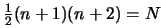 $ \frac{1}{2}(n+1)(n+2)=N$