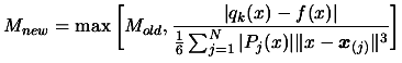 $\displaystyle M_{new}= \max \bigg[ M_{old}, \frac{\vert
 q_k(x)-f(x) \vert }{ \...
...sum_{j=1}^N \vert P_j(x) \vert \Vert x -
 \boldsymbol{x}_{(j)} \Vert^3 } \bigg]$