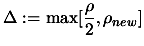 $ \displaystyle \Delta:=\max[\frac{\rho}{2}, \rho_{new}]$