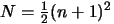 $ N=\frac{1}{2}(n+1)^2$