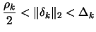 $\displaystyle \frac{\rho_k}{2} < \Vert \delta_k \Vert _2 < \Delta_k$