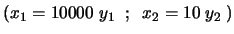 $\displaystyle \left( x_1 = 10000 \; y_1 \;\; ; \;\; x_2=
10 \; y_2 \; \right)
$