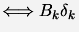 $\displaystyle \Longleftrightarrow B_k \delta_k$