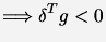 $\displaystyle \Longrightarrow \delta^T g < 0$