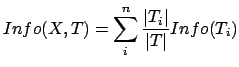 $\displaystyle Info(X,T) = \sum_i^n \frac{\vert T_i\vert}{\vert T\vert} Info(T_i)$