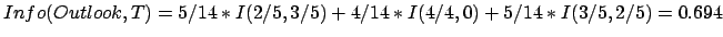 $\displaystyle Info(Outlook,T) = 5/14*I(2/5,3/5) + 4/14*I(4/4,0) + 5/14*I(3/5,2/5)
 = 0.694$