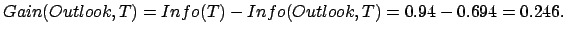 $\displaystyle Gain(Outlook,T) = Info(T) - Info(Outlook,T) = 0.94 - 0.694 =
 0.246.$