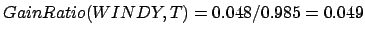 $ GainRatio(WINDY,T)=0.048/0.985 = 0.049$