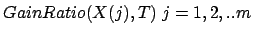 $ GainRatio(X(j),T) \; j=1,2,..m$