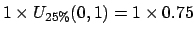 $ 1 \times U_{25\%}(0,1)=1 \times 0.75$