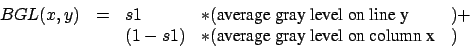 \begin{displaymath}\begin{array}{lllll}
 BGL(x,y) &=& s1 & * (\text{average gray...
... & * (\text{average gray level on column x} &) \\ 
 \end{array}\end{displaymath}