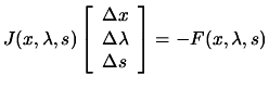 $\displaystyle J(x,\lambda, s) \left[ \begin{array}{l} \Delta x \\
 \Delta \lambda \\  \Delta s \end{array} \right]= -F(x,\lambda,s)$