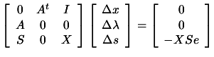 $\displaystyle \left[
 \begin{array}{ccc} 0 & A^t & I \\  A & 0 & 0 \\  S & 0 & ...
...rray} \right]=\left[
 \begin{array}{c} 0 \\
 0 \\  -X S e \end{array} \right]$