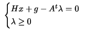 $\displaystyle \;
 \begin{cases}H x + g - A^t \lambda= 0 \\  \lambda \geq 0
 \end{cases}$