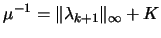 $\displaystyle \mu^{-1}= \Vert
 \lambda_{k+1} \Vert _\infty + K$