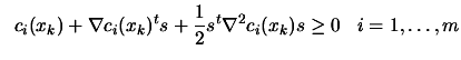 $\displaystyle \; \; c_i(x_k)+ \nabla
 c_i(x_k)^t s + \frac{1}{2} s^t \nabla^2 c_i(x_k) s \geq 0 \;\;\;
 i=1,\ldots,m$