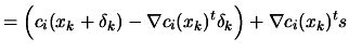 $\displaystyle =
 \Big(c_i(x_k+\delta_k) - \nabla c_i(x_k)^t \delta_k \Big) + \nabla
 c_i(x_k)^t s$