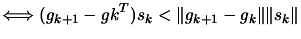 $\displaystyle \Longleftrightarrow (g_{k+1}-g{k}^T) s_k <\Vert g_{k+1}-g_k \Vert \Vert s_k \Vert$