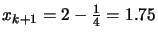 $ x_{k+1}=2-\frac{1}{4}=1.75$