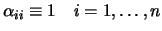 $\displaystyle \alpha_{ii}\equiv 1
\quad i=1, \ldots ,n$