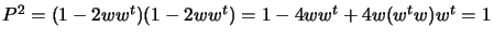 $ P^2 = (1 - 2 w w^t ) (1 -2w w^t
) = 1 - 4 w w^t + 4w (w^t w) w^t = 1 $