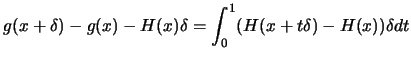 $\displaystyle g(x+\delta)-g(x)-H(x)\delta = \int_0^{1} ( H(x+t \delta) -
 H(x)) \delta dt$