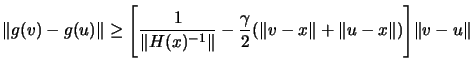 $\displaystyle \Vert g(v)-g(u) \Vert \geq \Bigg[ \frac{1}{\Vert H(x)^{-1} \Vert} -
\frac{\gamma}{2} (\Vert v-x\Vert+\Vert u-x\Vert) \Bigg] \Vert v-u\Vert $