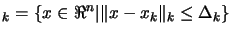 $\displaystyle _k= \{ x \in \Re^n \vert \Vert x- x_k \Vert _k \leq \Delta_k
 \}$