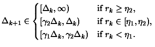 $\displaystyle \Delta_{k+1} \in
 \begin{cases}[ \Delta_k, \infty) & \text{if }
 ...
...amma_1 \Delta_k, \gamma_2 \Delta_k) & \text{if }
 r_k < \eta_1. \end{cases} \\ $