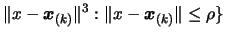 $\displaystyle \Vert x- \boldsymbol{x}_{(k)} \Vert^3 : \Vert x- \boldsymbol{x}_{(k)} \Vert \leq \rho \}$