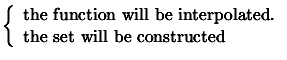 $ \displaystyle
\left\{ \begin{array}{l} \text{the function will be interpolated.} \\
\text{the set will be constructed} \end{array} \right. $