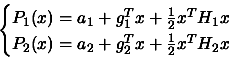 \begin{displaymath}
\begin{cases}P_1(x)= a_1 + g_1^T x + \frac{1}{2} x^T H_1 x
\\  P_2(x)= a_2 + g_2^T x + \frac{1}{2} x^T H_2 x \end{cases} \end{displaymath}