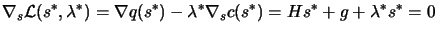 $\displaystyle \nabla_s \L (s^*,\lambda^*)= \nabla
 q(s^*)-\lambda^* \nabla_s c(s^*)= H s^* + g + \lambda^* s^* = 0$