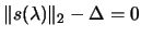 $\displaystyle \Vert s(\lambda)
\Vert _2 - \Delta =0$