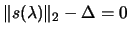 $\displaystyle \Vert s(\lambda)
 \Vert _2 - \Delta =0$