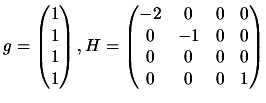 $\displaystyle g= \begin{pmatrix}1 \\  1 \\
1\\  1 \end{pmatrix}, H= \begin{p...
... & 0 & 0 \\  0 & -1
& 0 & 0 \\  0 & 0 & 0 & 0 \\  0 & 0 & 0 & 1 \end{pmatrix} $