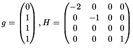 $\displaystyle g= \begin{pmatrix}0 \\  1 \\
1\\  1 \end{pmatrix}, H= \begin{p...
... & 0 & 0 \\  0 & -1
& 0 & 0 \\  0 & 0 & 0 & 0 \\  0 & 0 & 0 & 1 \end{pmatrix} $