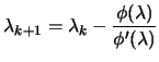 $\displaystyle \lambda_{k+1}=
 \lambda_k- \frac{\phi(\lambda)}{\phi'(\lambda)}$