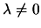 $ \lambda \neq 0$