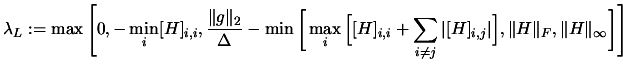 $\displaystyle \lambda_L := \max \Bigg[ 0, - \min_i
[H]_{i,i}, \frac{\Vert g\Ve...
... [H]_{i,j} \vert \Big], \Vert H\Vert _F,
\Vert H\Vert _{\infty} \bigg] \Bigg] $