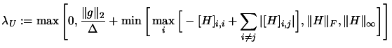 $\displaystyle \lambda_U := \max \Bigg[ 0,
\frac{\Vert g\Vert _2}{\Delta} + \mi...
... [H]_{i,j} \vert \Big], \Vert H\Vert _F, \Vert H\Vert _{\infty}
\bigg] \Bigg] $