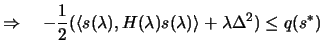 $\displaystyle \Rightarrow \quad - \frac{1}{2} ( \langle
 s(\lambda) , H(\lambda) s(\lambda) \rangle + \lambda \Delta^2 )
 \leq q(s^*)$