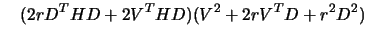 $\displaystyle \quad ( 2 r D^T H D + 2 V^T H D) (V^2 + 2 r V^T
 D + r^2 D^2)$