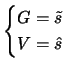 $\displaystyle \begin{cases}G = \tilde{s} & \\  V = \hat{s} &
\end{cases} $