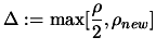 $ \displaystyle \Delta:=\max[\frac{\rho}{2}, \rho_{new}]$