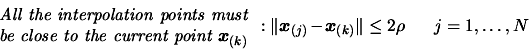 \begin{displaymath}\begin{array}{c} \text{\em All the interpolation points must}...
...\boldsymbol{x}_{(k)}\Vert \leq 2 \rho \;\;\;\;\;\; j=1,\ldots,N\end{displaymath}