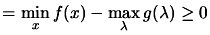 $ \displaystyle = \min_x f(x) - \max_{\lambda}
g(\lambda) \geq 0$