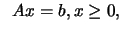 $\displaystyle \; \; Ax=b, x \geq 0,$