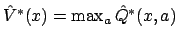 $ \hat{V}^*(x) = \max_a \hat{Q}^*(x,a)$