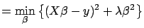 $\displaystyle = \min_{\beta} \left\{ ( X
\beta - y )^2 + \lambda \beta^2 \right\} $